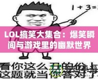 LOL搞笑大集合：爆笑瞬間與游戲里的幽默世界