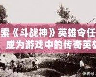 探索《斗戰(zhàn)神》英雄令任務(wù)，成為游戲中的傳奇英雄