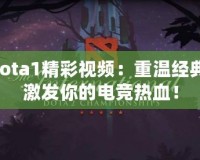 Dota1精彩視頻：重溫經(jīng)典，激發(fā)你的電競(jìng)熱血！