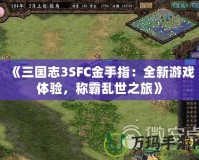 《三國志3SFC金手指：全新游戲體驗，稱霸亂世之旅》