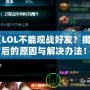 《LOL不能觀戰(zhàn)好友？揭秘背后的原因與解決辦法！》