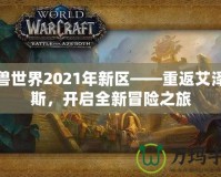 魔獸世界2021年新區(qū)——重返艾澤拉斯，開啟全新冒險之旅