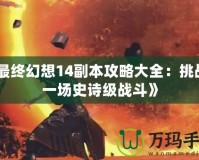 《最終幻想14副本攻略大全：挑戰(zhàn)每一場史詩級戰(zhàn)斗》