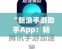 “新浪手游助手App：暢玩游戲，省心又省力！”