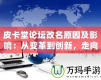 皮卡堂論壇改名原因及影響：從變革到創(chuàng)新，走向全新的互動(dòng)平臺