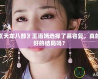 新版《天龍八部》王語嫣選擇了慕容復，真的是最好的結(jié)局嗎？