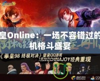 拳皇Online：一場不容錯過的街機格斗盛宴