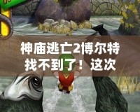 神廟逃亡2博爾特找不到了！這次更新帶你體驗(yàn)全新冒險(xiǎn)！