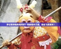 夢(mèng)幻西游誰(shuí)有煉丹爐？探秘?zé)挼ぶ?，助你飛躍成長(zhǎng)！