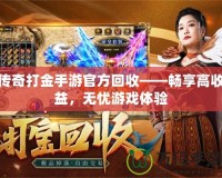 傳奇打金手游官方回收——暢享高收益，無憂游戲體驗(yàn)