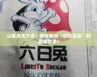 山寨游戲大全：揭秘那些“近似正品”的游戲世界！