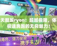 天天酷跑ryon：超越極限，體驗極速奔跑的無窮魅力！