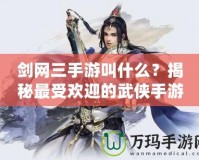 劍網(wǎng)三手游叫什么？揭秘最受歡迎的武俠手游！