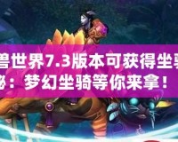 《魔獸世界7.3版本可獲得坐騎大揭秘：夢(mèng)幻坐騎等你來(lái)拿！》