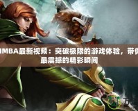 DotaIMBA最新視頻：突破極限的游戲體驗(yàn)，帶你領(lǐng)略最震撼的精彩瞬間