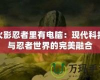 火影忍者里有電腦：現(xiàn)代科技與忍者世界的完美融合