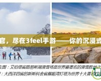 體驗(yàn)極致感官，盡在3feel手游——你的沉浸式娛樂新選擇