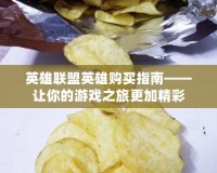 英雄聯(lián)盟英雄購買指南——讓你的游戲之旅更加精彩