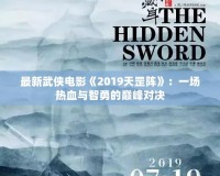 最新武俠電影《2019天罡陣》：一場熱血與智勇的巔峰對決