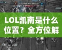 LOL凱南是什么位置？全方位解析這個神奇英雄的游戲定位