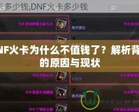 DNF火卡為什么不值錢了？解析背后的原因與現(xiàn)狀