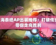 深海泰坦AP出裝推薦：打破傳統(tǒng)，帶你走向勝利