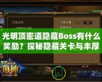 光明頂密道隱藏Boss有什么獎勵？探秘隱藏關(guān)卡與豐厚寶藏