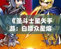 《圣斗士星矢手游：白嫖眾星熔爐能，讓你輕松逆襲！》