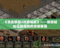 《鐵血聯(lián)盟2攻略視頻》——助你輕松征服戰(zhàn)場的終極秘籍