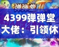 4399彈彈堂大佬：引領休閑競技風潮，成就你的巔峰之路