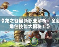 《龍之谷最新職業(yè)解析：全新角色技能大揭秘！》