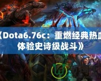 《Dota6.76c：重燃經(jīng)典熱血，體驗(yàn)史詩級戰(zhàn)斗》