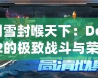 劍雪封喉天下：Dota2的極致戰(zhàn)斗與榮耀征程