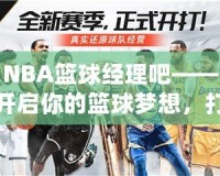 NBA籃球經(jīng)理吧——開(kāi)啟你的籃球夢(mèng)想，打造屬于你的冠軍球隊(duì)