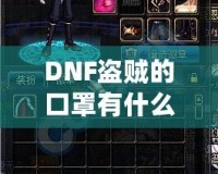 DNF盜賊的口罩有什么用？揭開隱藏的秘密與強(qiáng)大功能