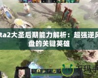 Dota2大圣后期能力解析：超強(qiáng)逆風(fēng)翻盤的關(guān)鍵英雄