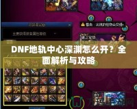 DNF地軌中心深淵怎么開(kāi)？全面解析與攻略