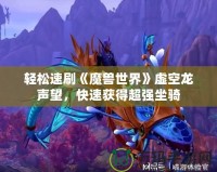 輕松速刷《魔獸世界》虛空龍聲望，快速獲得超強(qiáng)坐騎