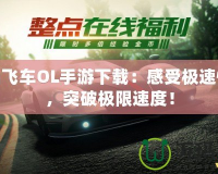 極品飛車OL手游下載：感受極速快感，突破極限速度！