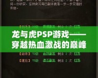 龍與虎PSP游戲——穿越熱血激戰(zhàn)的巔峰時刻