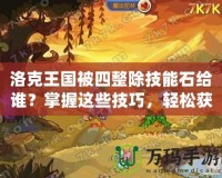 洛克王國被四整除技能石給誰？掌握這些技巧，輕松獲取超強(qiáng)技能！