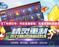 《丁格賽爾號：開啟全新冒險，探索宇宙的奧秘》