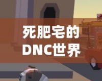 死肥宅的DNC世界：從虛擬戰(zhàn)場到生活轉(zhuǎn)變