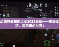 龍族幻想異聞攻略大全2023最新——掌握全新技巧，探索奇幻世界！