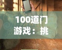 100道門游戲：挑戰(zhàn)你的智力極限，開啟無限冒險