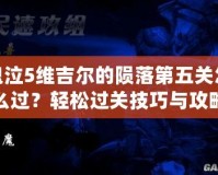 鬼泣5維吉爾的隕落第五關怎么過？輕松過關技巧與攻略大揭秘！