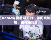 《Dota2電棍后期乏力：如何突破困境，重拾榮耀》