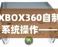 XBOX360自制系統(tǒng)操作——如何釋放你的游戲主機(jī)潛力