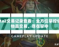 Dota2交易記錄查看：全方位掌控你的物品交易，盡在掌中