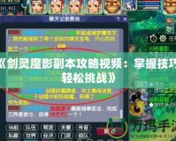 《劍靈魔影副本攻略視頻：掌握技巧，輕松挑戰(zhàn)》